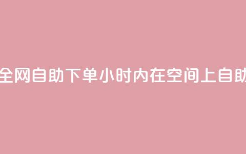 QQ空间24小时全网自助下单(24小时内在QQ空间上自助下单服务) 第1张 QQ空间24小时全网自助下单(24小时内在QQ空间上自助下单服务) 第1张
