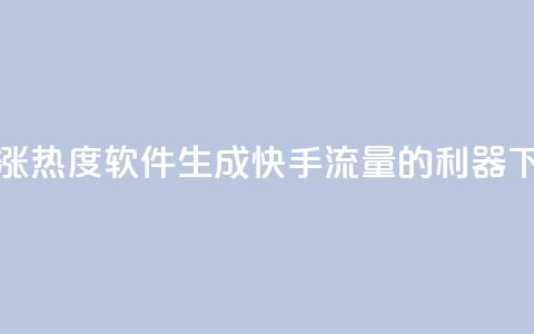 快手涨热度软件 - 生成快手流量的利器~  第1张