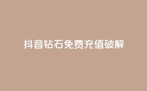 抖音钻石免费充值破解 - 免费获取抖音钻石充值破解攻略! 第1张 抖音钻石免费充值破解 - 免费获取抖音钻石充值破解攻略! 第1张