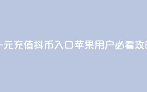 一元充值抖币入口 苹果用户必看攻略  第1张