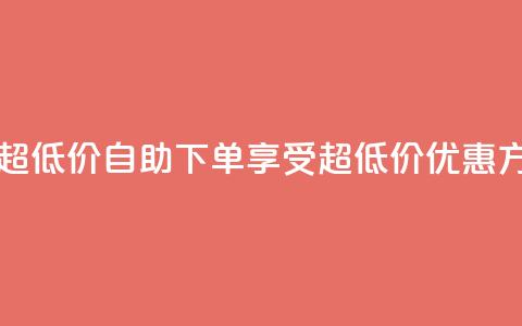 自助下单dy超低价 - 自助下单享受超低价优惠方式!  第1张