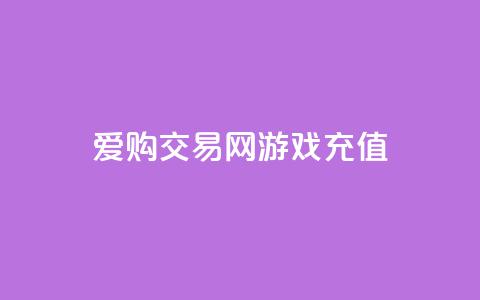 爱购交易网游戏充值,快手24小时购买平台 - 拼多多电商 博朗几系性价比高  第1张