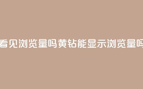 qq黄钻能看见浏览量吗(黄钻QQ能显示浏览量吗)  第1张