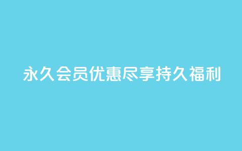 永久会员优惠:尽享持久福利 第1张 永久会员优惠:尽享持久福利 第1张