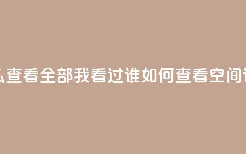 qq空间怎么查看全部我看过谁(如何查看QQ空间谁看过我) 第1张 qq空间怎么查看全部我看过谁(如何查看QQ空间谁看过我) 第1张