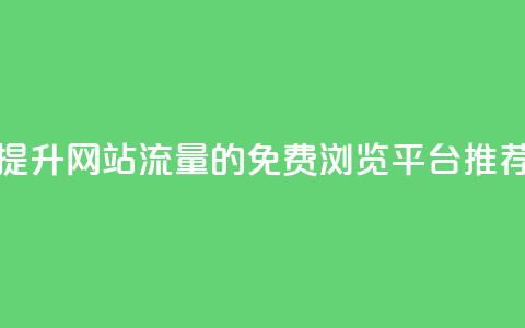 提升网站流量的免费浏览平台推荐 第1张 提升网站流量的免费浏览平台推荐 第1张