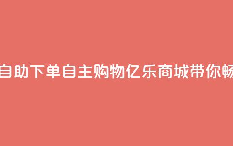 亿乐商城自助下单 - 自主购物,亿乐商城带你畅购! 第1张 亿乐商城自助下单 - 自主购物,亿乐商城带你畅购! 第1张