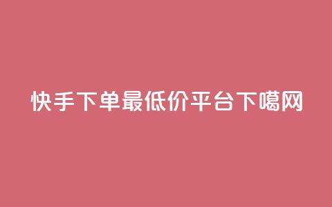 快手下单最低价平台  第1张
