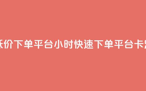 卡盟24小时低价下单平台(24小时快速下单平台，卡盟低价服务)  第1张