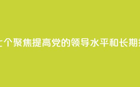 学习新语｜领悟“七个聚焦”：提高党的领导水平和长期执政能力  第1张
