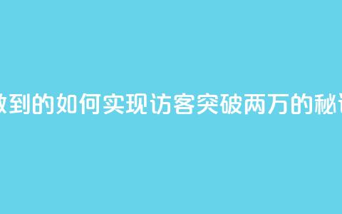 qq访客2万怎么做到的 - 如何实现QQ访客突破两万的秘诀解析。  第1张