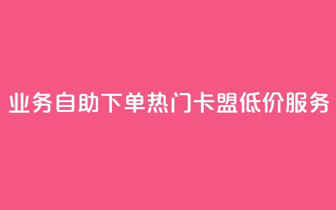 qq业务自助下单 热门卡盟低价服务 第1张 qq业务自助下单 热门卡盟低价服务 第1张