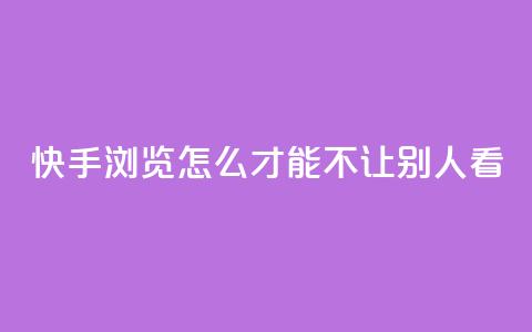 快手浏览怎么才能不让别人看 - 如何隐藏快手浏览记录，保护个人隐私~  第1张
