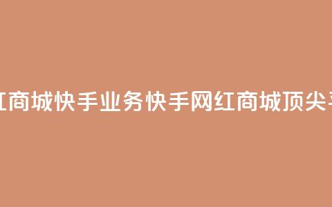 网红商城快手业务(快手网红商城顶尖平台)  第1张
