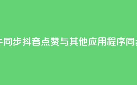 抖音点赞和那个软件同步 - 抖音点赞与其他应用程序同步的方法解析。  第1张