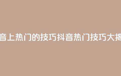 抖音上热门的技巧(抖音热门技巧大揭秘) 第1张 抖音上热门的技巧(抖音热门技巧大揭秘) 第1张