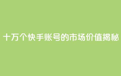 十万个快手账号的市场价值揭秘 第1张 十万个快手账号的市场价值揭秘 第1张