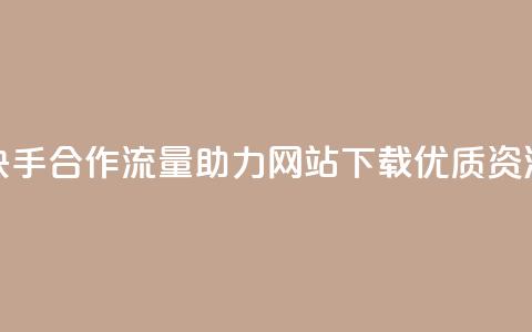 快手合作流量助力，网站下载优质资源  第1张