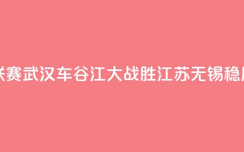 女超联赛：武汉车谷江大战胜江苏无锡稳居榜首  第1张