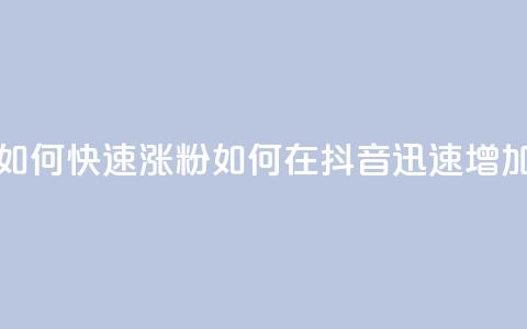 抖音如何快速涨粉(如何在抖音迅速增加粉丝) 第1张 抖音如何快速涨粉(如何在抖音迅速增加粉丝) 第1张