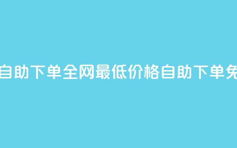 全网低价免费自助下单 - 全网最低价格，自助下单免费服务!  第1张
