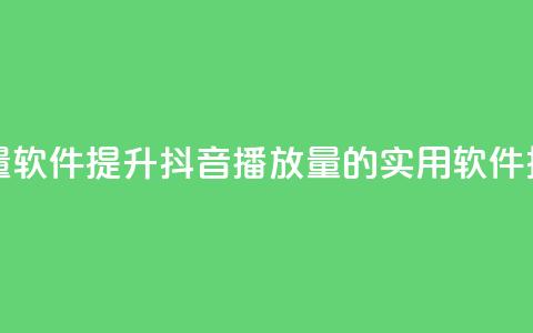抖音10000播放量软件 - 提升抖音播放量的实用软件推荐！  第1张