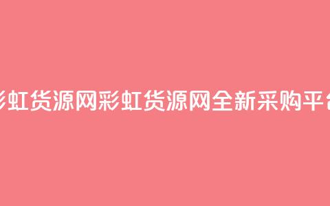 彩虹货源网(彩虹货源网:全新采购平台) 第1张 彩虹货源网(彩虹货源网:全新采购平台) 第1张