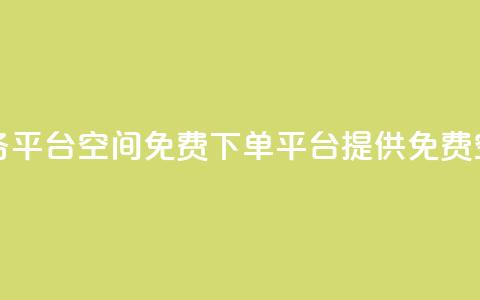 qq下单业务平台空间免费(QQ下单平台提供免费空间服务) 第1张 qq下单业务平台空间免费(QQ下单平台提供免费空间服务) 第1张