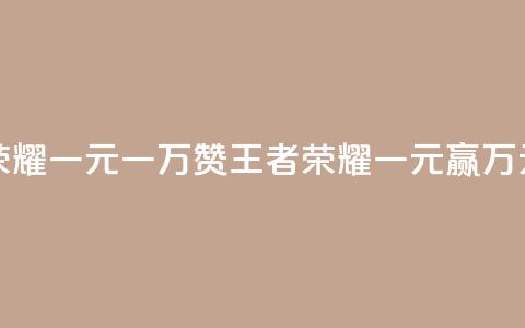 王者荣耀一元一万赞(王者荣耀一元赢万元赞助) 第1张 王者荣耀一元一万赞(王者荣耀一元赢万元赞助) 第1张