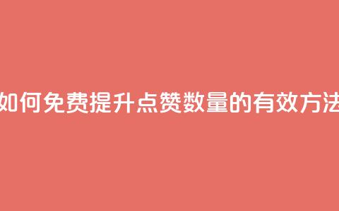 如何免费提升QQ点赞数量的有效方法  第1张