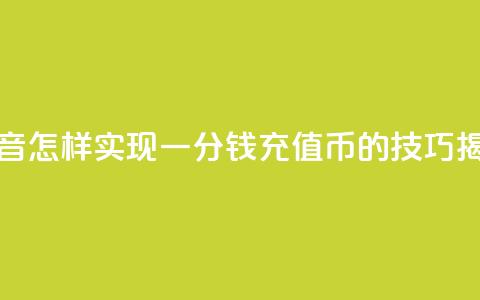 抖音怎样实现一分钱充值10Q币的技巧揭秘 第1张 抖音怎样实现一分钱充值10Q币的技巧揭秘 第1张