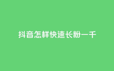 抖音怎样快速长粉一千 - 如何在抖音迅速吸引一千名粉丝	。  第1张