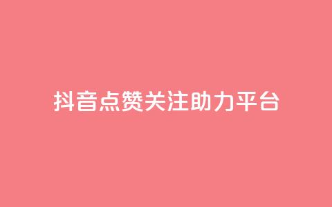 抖音点赞关注助力平台 - 抖音点赞与关注助力提升平台影响力。  第1张