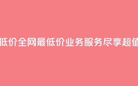 qq业务全网最低价(全网最低价QQ业务服务，尽享超值优惠)  第1张