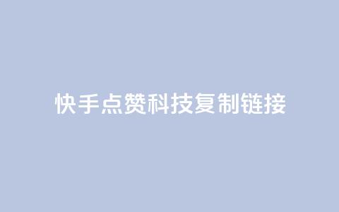 快手点赞科技复制链接 - 快手点赞技术再升级 全新链接分享体验! 第1张 快手点赞科技复制链接 - 快手点赞技术再升级 全新链接分享体验! 第1张