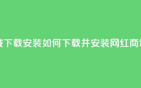 网红商城app下载安装 - 如何下载并安装网红商城app?~ 第1张 网红商城app下载安装 - 如何下载并安装网红商城app?~ 第1张