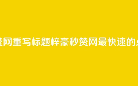 梓豪秒赞网重写标题：梓豪秒赞网—最快速的点赞平台  第1张