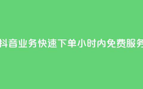 抖音业务快速下单，24小时内免费服务  第1张