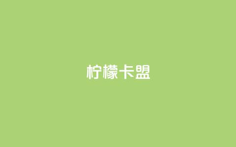 柠檬卡盟,网红助手点赞app - 王者荣耀买赞不会封号吗 快手点赞要微信收款吗  第1张