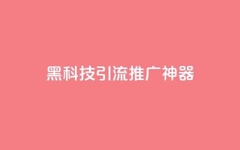 黑科技引流推广神器 - 创新引流推广工具让你的营销更高效! 第1张 黑科技引流推广神器 - 创新引流推广工具让你的营销更高效! 第1张