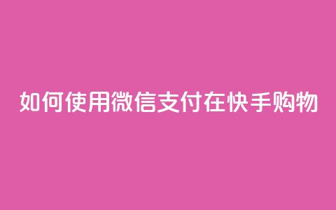 如何使用微信支付在快手购物? 第1张 如何使用微信支付在快手购物? 第1张