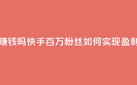 快手100万粉丝不带货赚钱吗 - 快手百万粉丝如何实现盈利而无需带货!  第1张