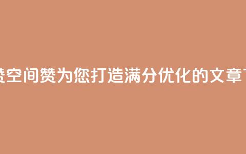 空间赞(空间赞：为您打造满分SEO优化的文章)  第1张