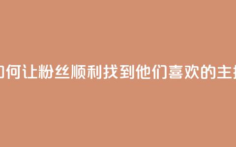 如何让粉丝顺利找到他们喜欢的主播  第1张