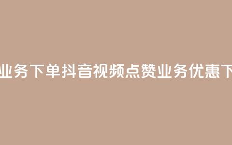 抖音点赞业务下单2 - 抖音视频点赞业务优惠下单!  第1张