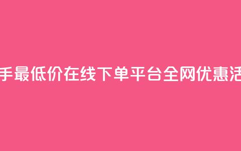 快手最低价在线下单平台全网优惠活动  第1张