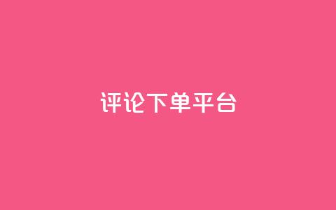 评论下单平台,dy24小时下单 - ks直播业务下单平台 快手赞1块钱200个  第1张
