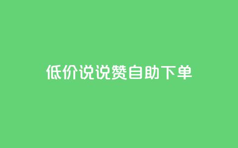 低价说说赞自助下单 - 经济实惠的自助下单说说赞平台推荐! 第1张 低价说说赞自助下单 - 经济实惠的自助下单说说赞平台推荐! 第1张