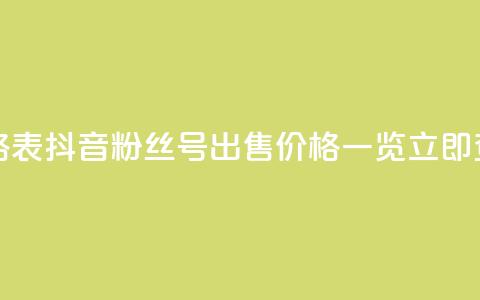 抖音粉丝号出售价格表 - 抖音粉丝号出售价格一览，立即查看最新报价！!  第1张