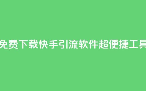 免费下载快手引流软件:超便捷工具 第1张 免费下载快手引流软件:超便捷工具 第1张